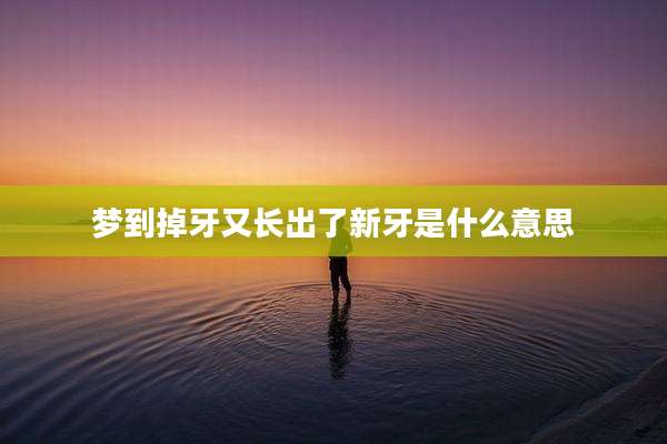 梦到掉牙又长出了新牙是什么意思