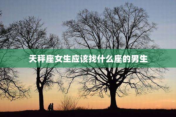 天秤座女生应该找什么座的男生