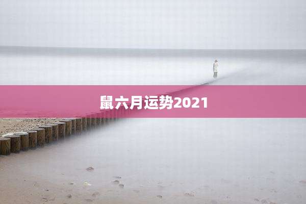 鼠六月运势2021