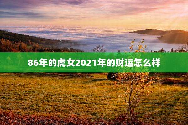 86年的虎女2021年的财运怎么样