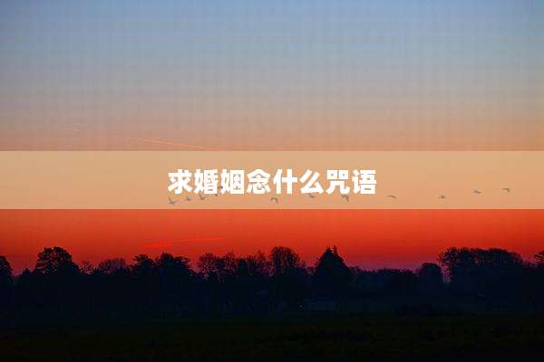 求婚姻念什么咒语