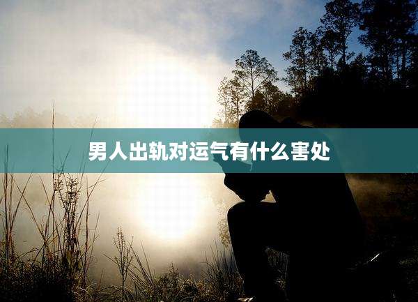 男人出轨对运气有什么害处