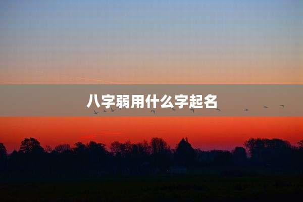 八字弱用什么字起名