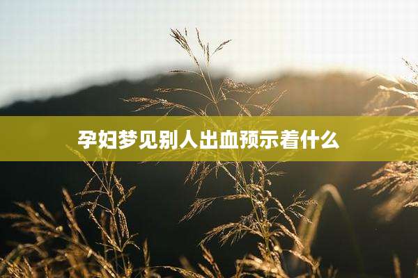 孕妇梦见别人出血预示着什么
