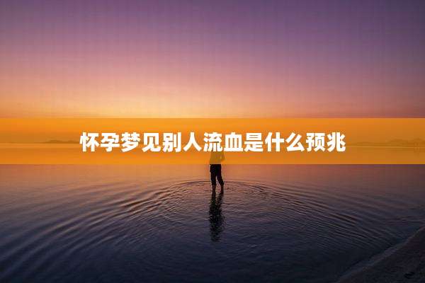 怀孕梦见别人流血是什么预兆