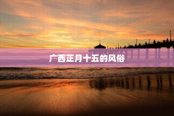 广西正月十五的风俗