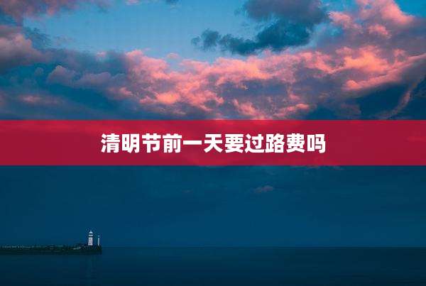 清明节前一天要过路费吗