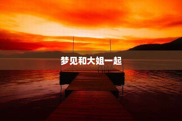 梦见和大姐一起