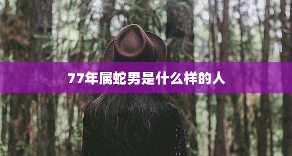 77年属蛇男是什么样的人