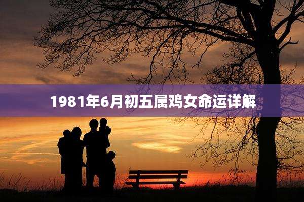 1981年6月初五属鸡女命运详解