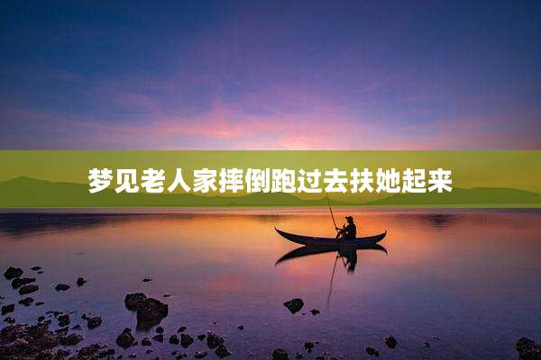 梦见老人家摔倒跑过去扶她起来