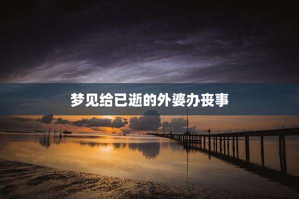 梦见给已逝的外婆办丧事