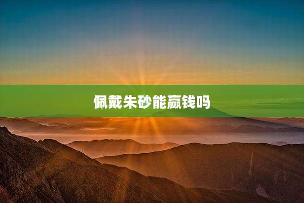 佩戴朱砂能赢钱吗
