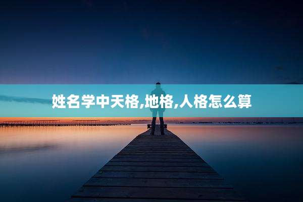 姓名学中天格,地格,人格怎么算