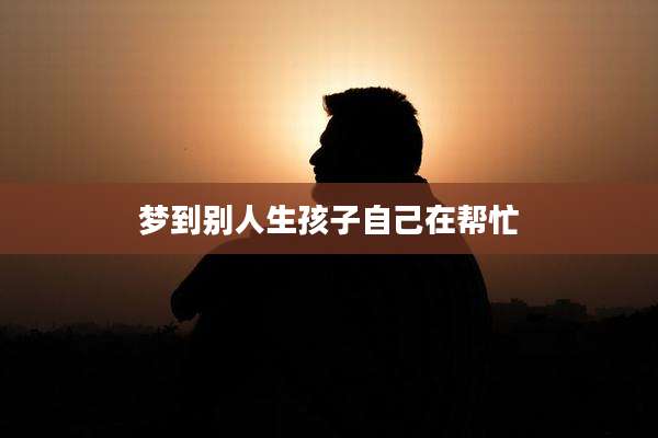梦到别人生孩子自己在帮忙