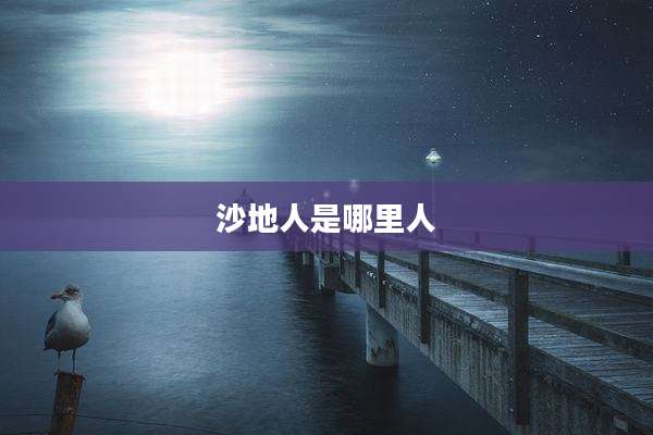 沙地人是哪里人