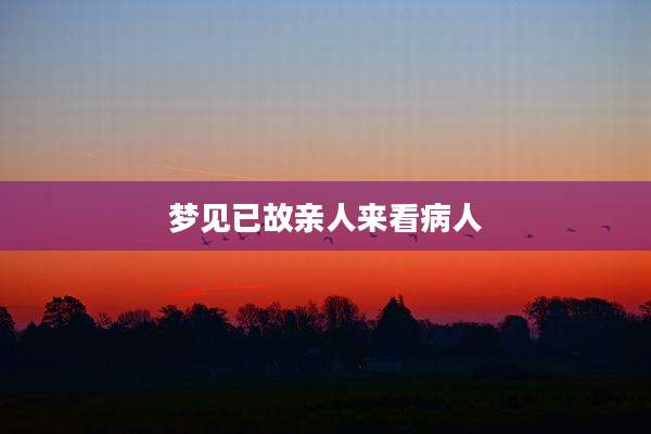 梦见已故亲人来看病人