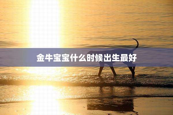 金牛宝宝什么时候出生最好