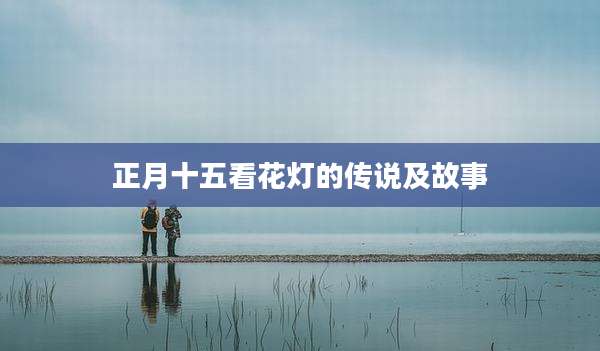 正月十五看花灯的传说及故事
