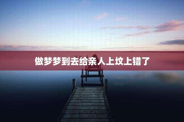 做梦梦到去给亲人上坟上错了