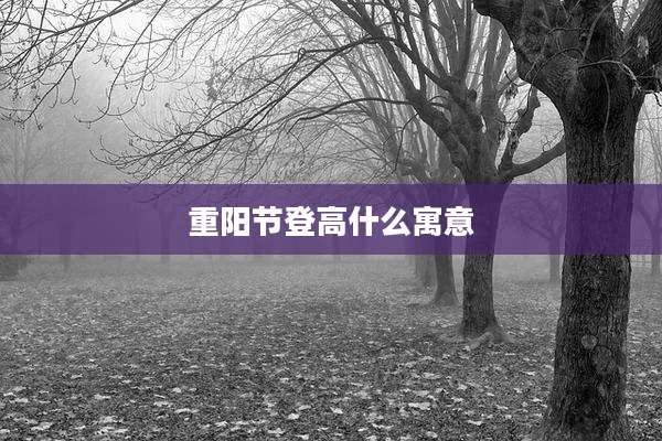 重阳节登高什么寓意