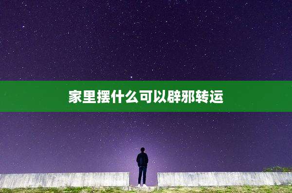 家里摆什么可以辟邪转运