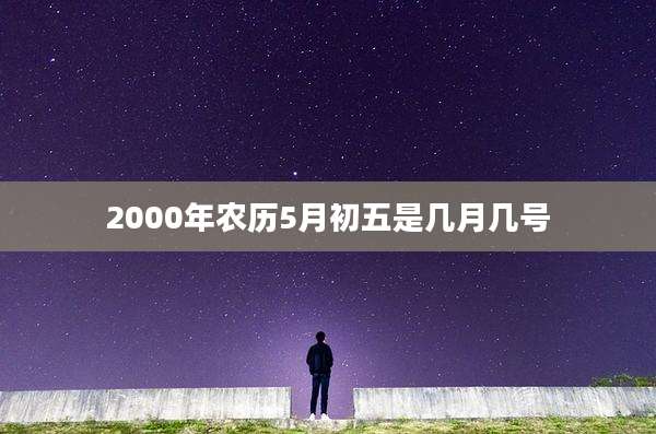 2000年农历5月初五是几月几号
