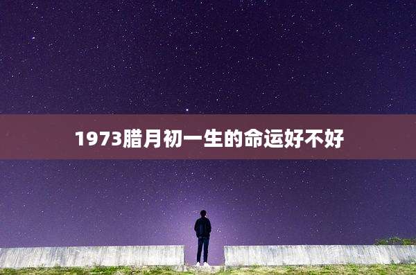 1973腊月初一生的命运好不好