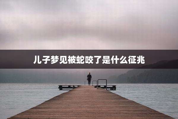 儿子梦见被蛇咬了是什么征兆