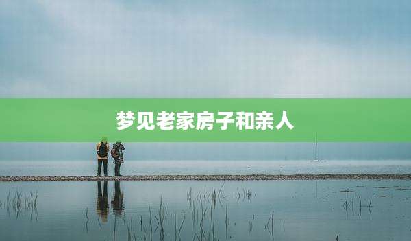 梦见老家房子和亲人
