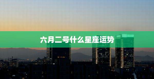 六月二号什么星座运势