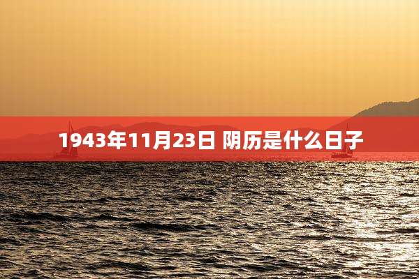 1943年11月23日 阴历是什么日子
