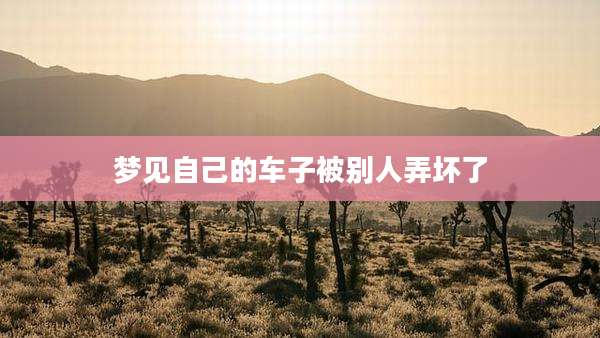 梦见自己的车子被别人弄坏了