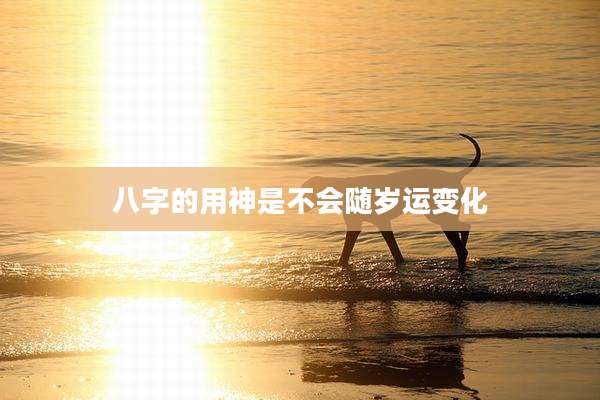 八字的用神是不会随岁运变化