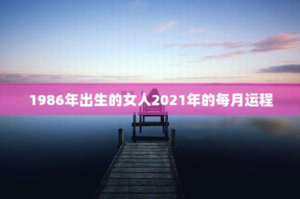 1986年出生的女人2021年的每月运程