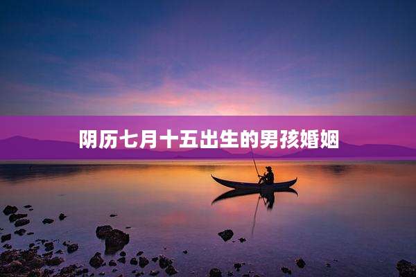 阴历七月十五出生的男孩婚姻