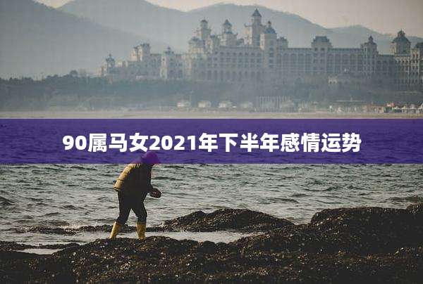 90属马女2021年下半年感情运势