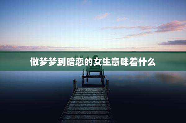 做梦梦到暗恋的女生意味着什么