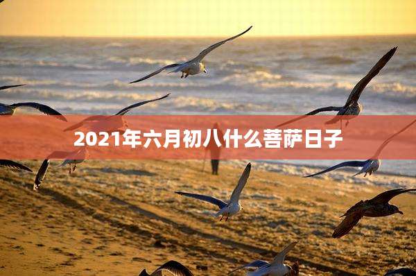 2021年六月初八什么菩萨日子