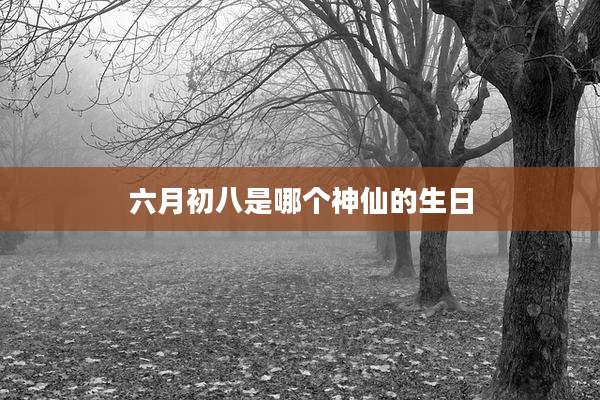 六月初八是哪个神仙的生日