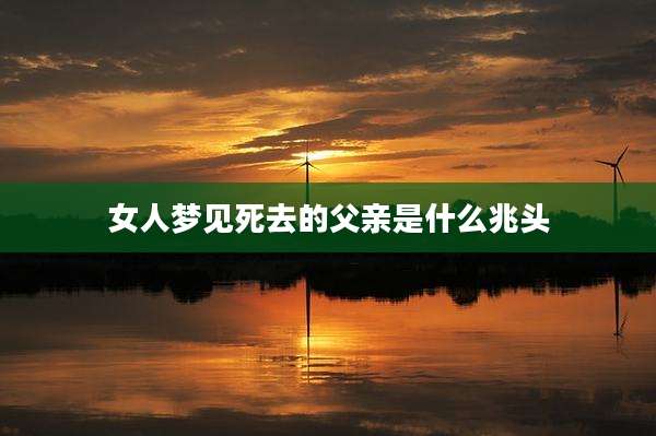 女人梦见死去的父亲是什么兆头