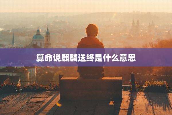 算命说麒麟送终是什么意思