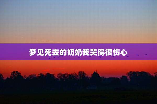 梦见死去的奶奶我哭得很伤心