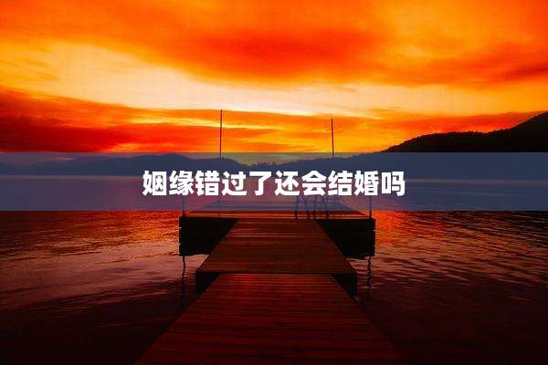 姻缘错过了还会结婚吗