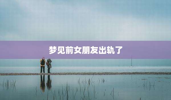 梦见前女朋友出轨了