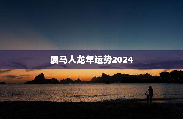 属马人龙年运势2024