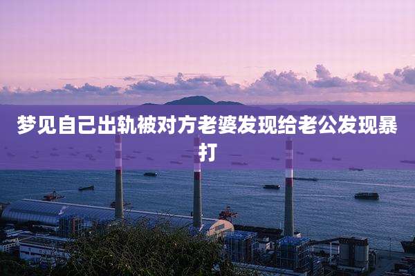 梦见自己出轨被对方老婆发现给老公发现暴打