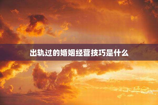 出轨过的婚姻经营技巧是什么