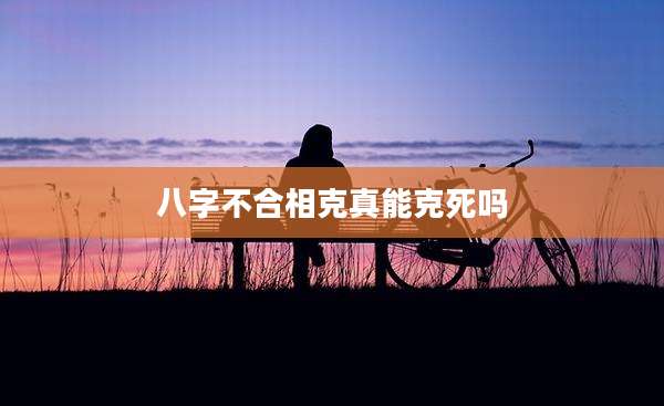 八字不合相克真能克死吗