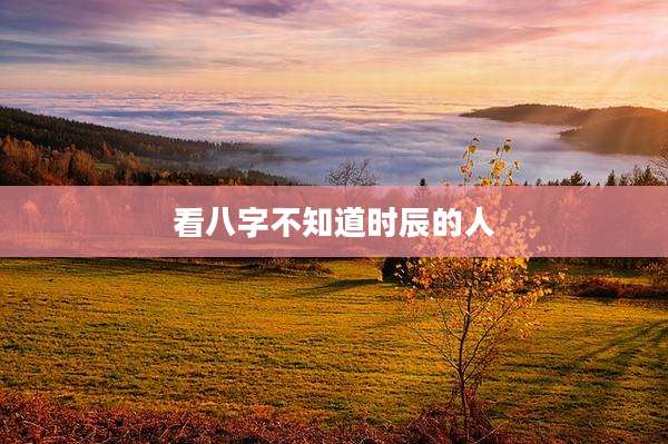 看八字不知道时辰的人
